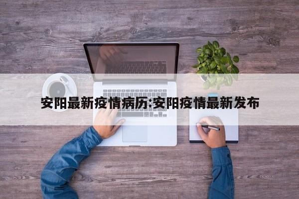 安阳最新疫情病历:安阳疫情最新发布